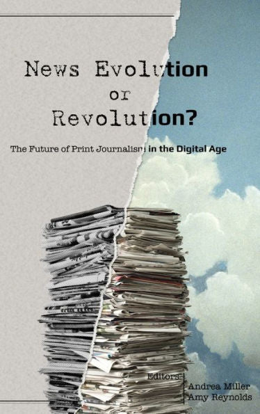 News Evolution Or Revolution?: The Future Of Print Journalism In The Digital Age (Mass Communication And Journalism)