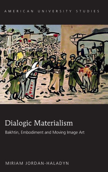 Dialogic Materialism: Bakhtin, Embodiment And Moving Image Art (American University Studies)