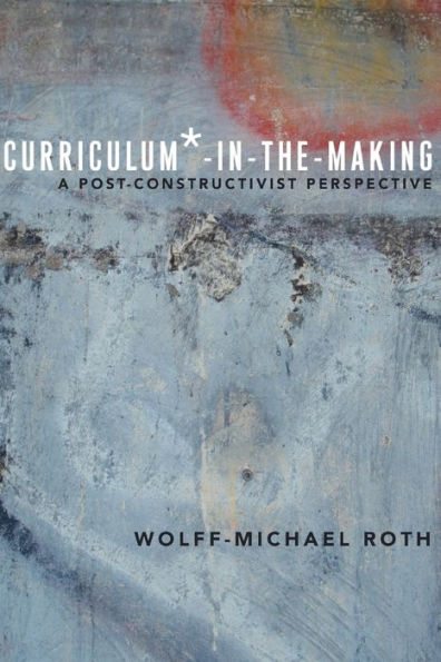 Curriculum*-In-The-Making: A Post-Constructivist Perspective (Critical Praxis And Curriculum Guides)