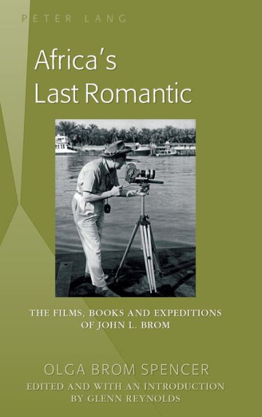 Africa's Last Romantic: The Films, Books And Expeditions Of John L. Brom