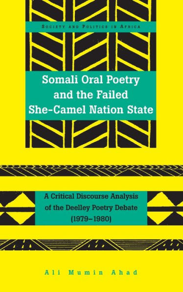 Somali Oral Poetry And The Failed She-Camel Nation State: A Critical Discourse Analysis Of The Deelley Poetry Debate (1979?980) (Society And Politics In Africa)