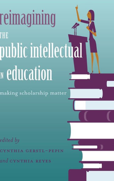Reimagining The Public Intellectual In Education: Making Scholarship Matter (Counterpoints)