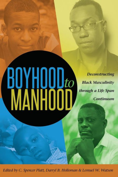 Boyhood To Manhood: Deconstructing Black Masculinity Through A Life Span Continuum (Black Studies And Critical Thinking)