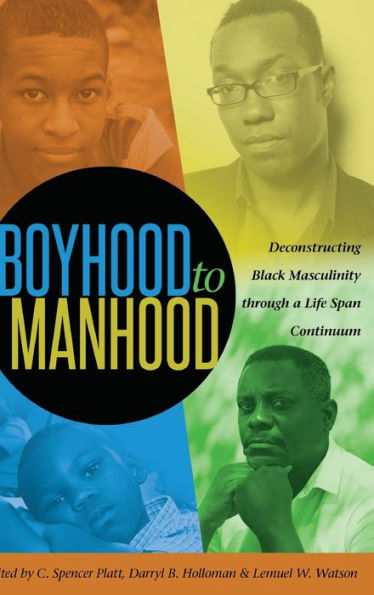 Boyhood To Manhood: Deconstructing Black Masculinity Through A Life Span Continuum (Black Studies And Critical Thinking)