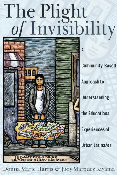 The Plight Of Invisibility: A Community-Based Approach To Understanding The Educational Experiences Of Urban Latina/Os (Critical Studies Of Latinxs In The Americas)