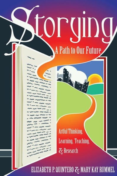 Storying: A Path To Our Future: Artful Thinking, Learning, Teaching, And Research (Critical Qualitative Research)