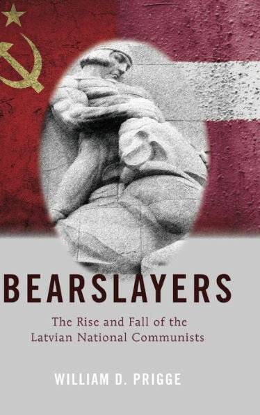Bearslayers: The Rise And Fall Of The Latvian National Communists (American University Studies)