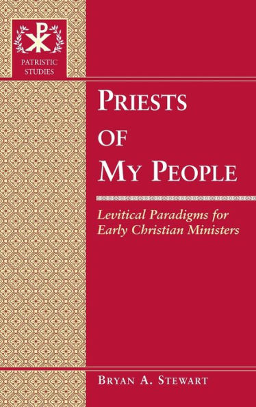 Priests Of My People: Levitical Paradigms For Early Christian Ministers (Patristic Studies)