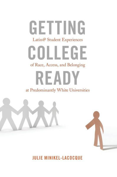 Getting College Ready: Latin@ Student Experiences Of Race, Access, And Belonging At Predominantly White Universities (Equity In Higher Education Theory, Policy, And Praxis)
