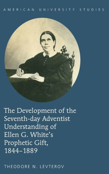 The Development Of The Seventh-Day Adventist Understanding Of Ellen G. White's Prophetic Gift, 1844-1889 (American University Studies)