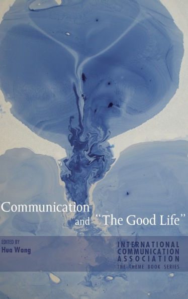 Communication And ?He Good Life?(Ica International Communication Association Annual Conference Theme Book Series)