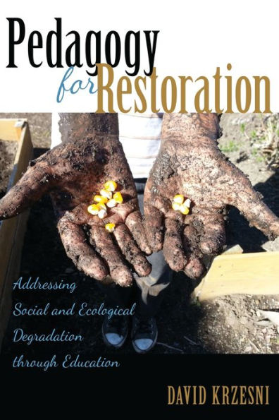 Pedagogy For Restoration: Addressing Social And Ecological Degradation Through Education (Counterpoints: Studies In The Postmodern Theory Of Education)
