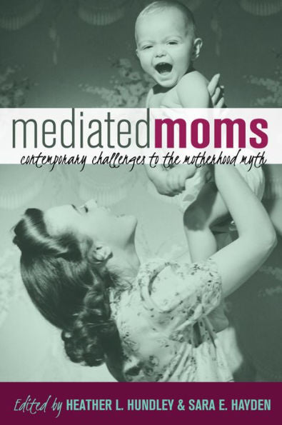 Mediated Moms: Contemporary Challenges To The Motherhood Myth