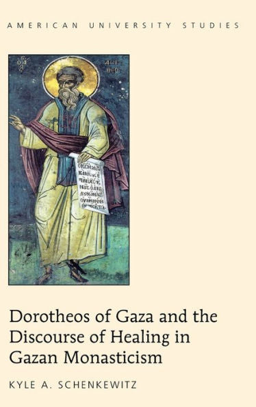 Dorotheos Of Gaza And The Discourse Of Healing In Gazan Monasticism (American University Studies)
