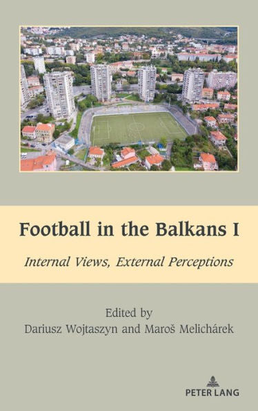 Football In The Balkans I: Internal Views, External Perceptions (South-East European History)