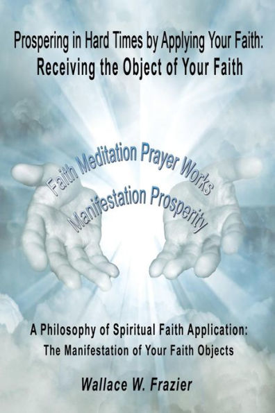 Prospering In Hard Times By Applying Your Faith: Receiving The Object Of Your Faith