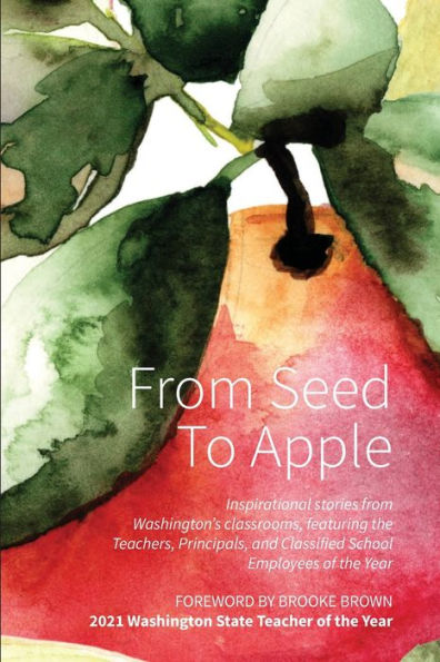 From Seed To Apple - 2022: Inspirational Stories From Washington's Classrooms, Featuring The Teachers, Principals, And Classified School Employees Of The Year