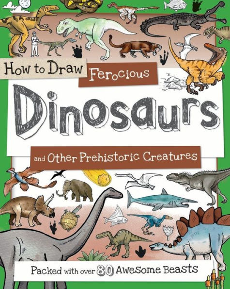 How To Draw Ferocious Dinosaurs And Other Prehistoric Creatures: Packed With Over 80 Amazing Dinosaurs (How To Draw Series)