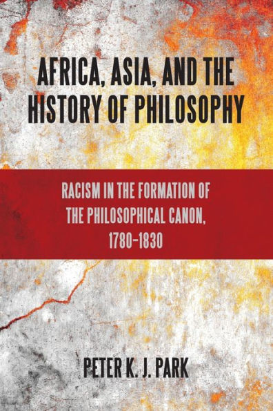 Africa, Asia, And The History Of Philosophy: Racism In The Formation Of The Philosophical Canon, 1780-1830 (Suny Series, Philosophy And Race)