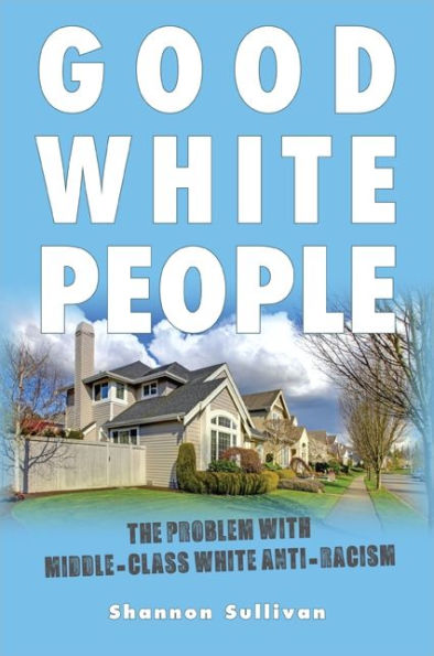 Good White People: The Problem With Middle-Class White Anti-Racism (Suny Series, Philosophy And Race)