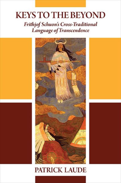 Keys To The Beyond: Frithjof Schuon's Cross-Traditional Language Of Transcendence (Suny Series In Western Esoteric Traditions)