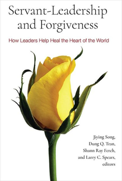 Servant-Leadership And Forgiveness: How Leaders Help Heal The Heart Of The World