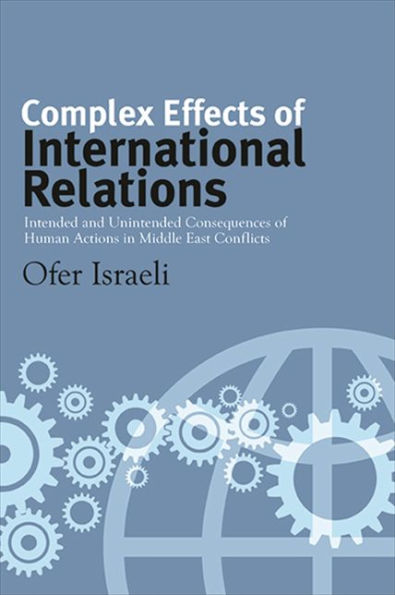 Complex Effects Of International Relations: Intended And Unintended Consequences Of Human Actions In Middle East Conflicts (Suny Series, James N. Rosenau Series In Global Politics)
