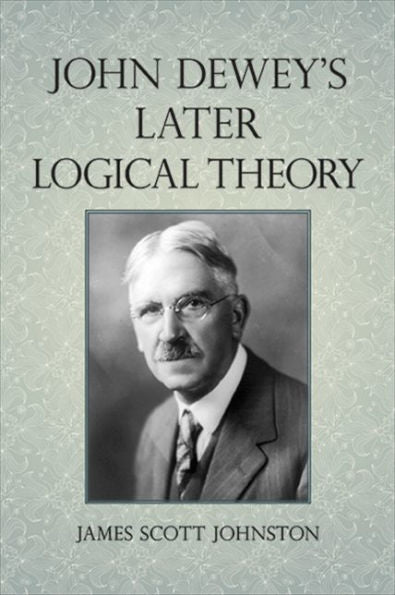 John Dewey's Later Logical Theory (Suny Series In American Philosophy And Cultural Thought)