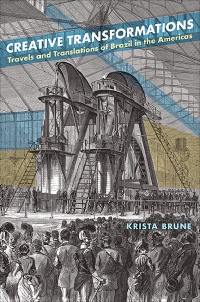 Creative Transformations: Travels And Translations Of Brazil In The Americas (Suny Series In Latin American And Iberian Thought And Culture)