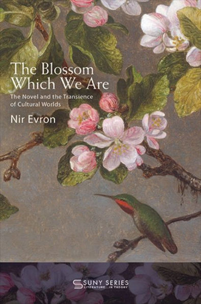 The Blossom Which We Are: The Novel And The Transience Of Cultural Worlds (Suny Series, Literature In Theory)