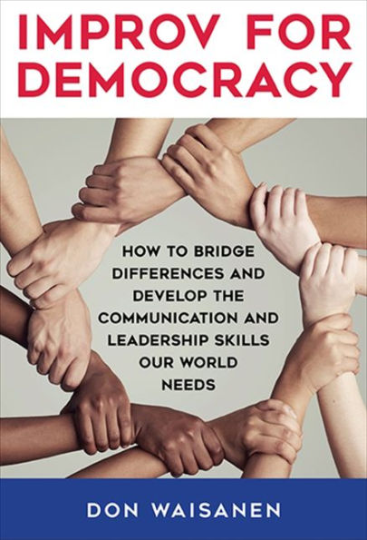 Improv For Democracy: How To Bridge Differences And Develop The Communication And Leadership Skills Our World Needs (Suny Series In New Political Science)