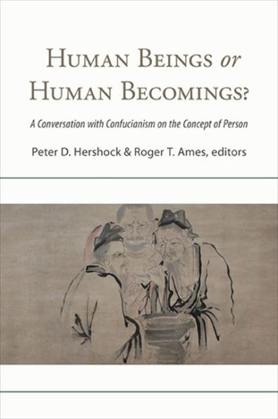 Human Beings Or Human Becomings?: A Conversation With Confucianism On The Concept Of Person (Suny Series In Chinese Philosophy And Culture)