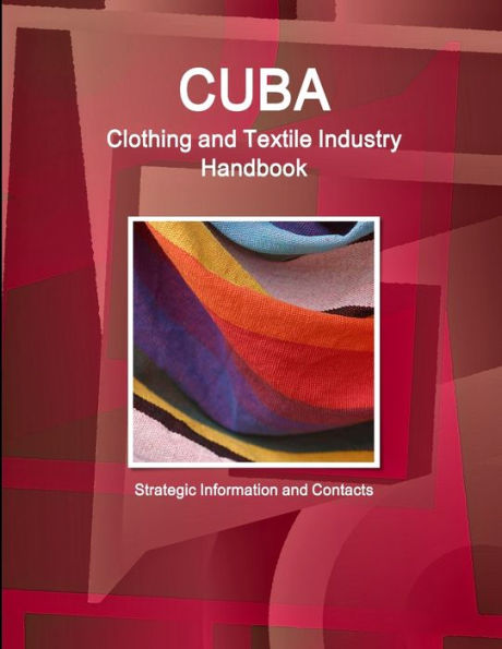 Cuba Clothing And Textile Industry Handbook - Strategic Information And Contacts