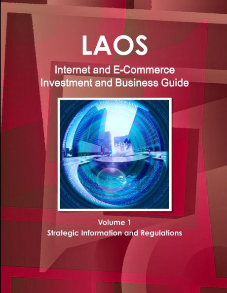 Laos Internet And E-Commerce Investment And Business Guide Volume 1 Strategic Information And Regulations