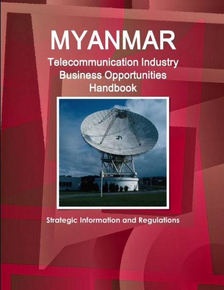 Myanmar Telecommunication Industry Business Opportunities Handbook - Strategic Information And Regulations