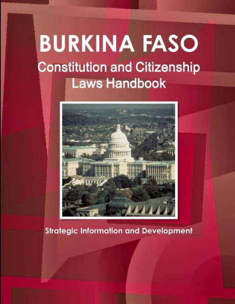 Burkina Faso Constitution And Citizenship Laws Handbook: Strategic Information And Development (World Business Law Library)