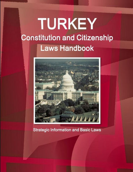Turkey Constitution And Citizenship Laws Handbook: Strategic Information And Basic Laws (World Business Law Library)