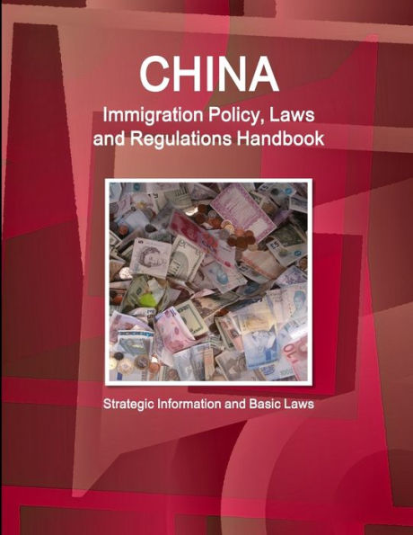 China Immigration Policy, Laws And Regulations Handbook: Strategic Information And Basic Laws (World Business Law Library)