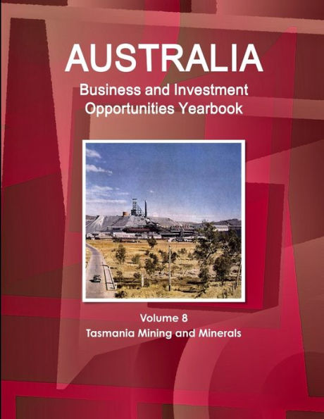 Australia Business And Investment Opportunities Yearbook Volume 8 Tasmania Mining And Minerals
