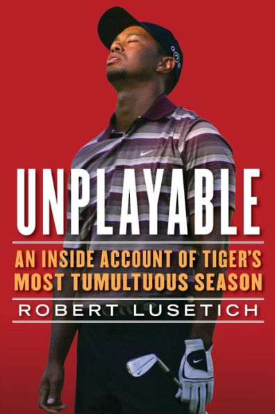 Unplayable: An Inside Account Of Tiger's Most Tumultuous Season