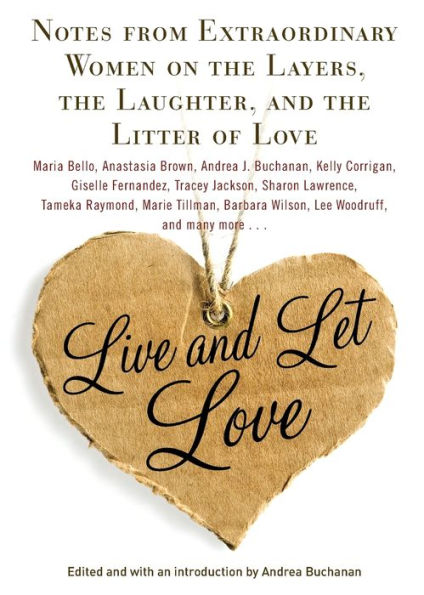 Live And Let Love: Notes From Extraordinary Women On The Layers, The Laughter, And The Litter Of Love