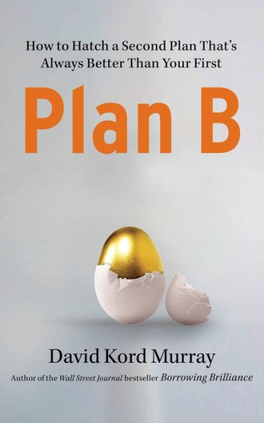 Plan B: How To Hatch A Second Plan That's Always Better Than Your First