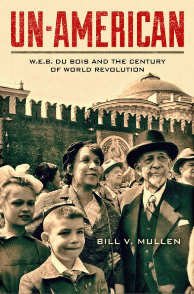 Un-American: W.E.B. Du Bois And The Century Of World Revolution