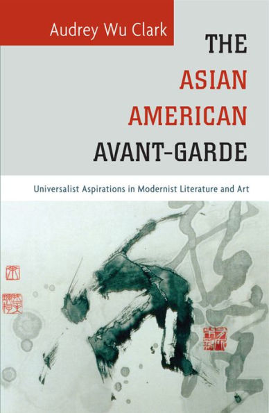 The Asian American Avant-Garde: Universalist Aspirations In Modernist Literature And Art (Asian American History & Cultu)