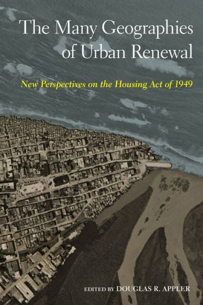 The Many Geographies Of Urban Renewal: New Perspectives On The Housing Act Of 1949
