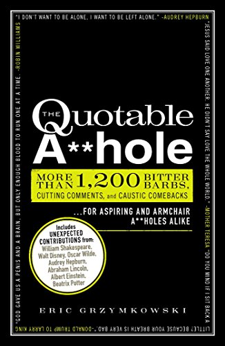 The Quotable A**Hole: More Than 1,200 Bitter Barbs, Cutting Comments, And Caustic Comebacks For Aspiring And Armchair A**Holes Alike