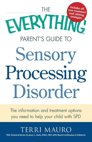 The Everything Parent's Guide To Sensory Processing Disorder: The Information And Treatment Options You Need To Help Your Child With Spd (Everything?Series)