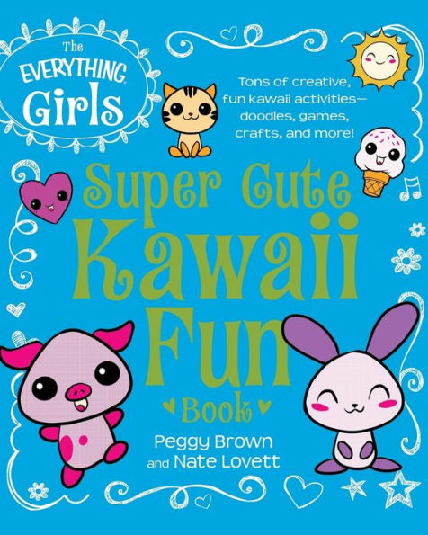 The Everything Girls Super Cute Kawaii Fun Book: Tons Of Creative, Fun Kawaii Activities--Doodles, Games, Crafts, And More! (Everything?Kids)