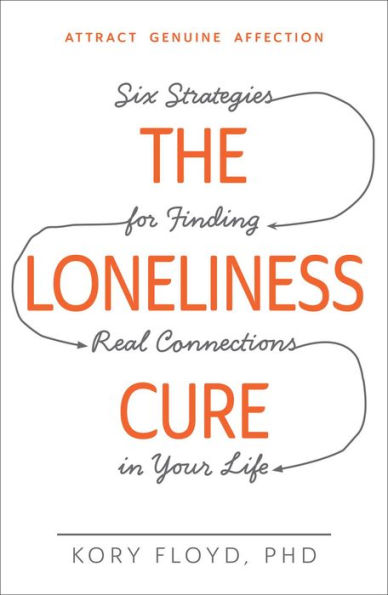 The Loneliness Cure: Six Strategies For Finding Real Connections In Your Life