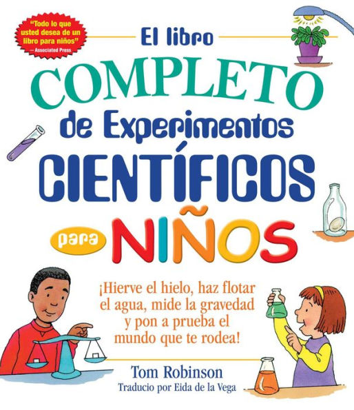 El Libro Completo De Experimentos Cientificos Para Ninos / The Everything Kids': ¡Hierve El Hielo, Haz Flotar El Agua, Mide La Gravedad Y Pon A Prueba El Mundo Que Te Rodea! (Spanish Edition)